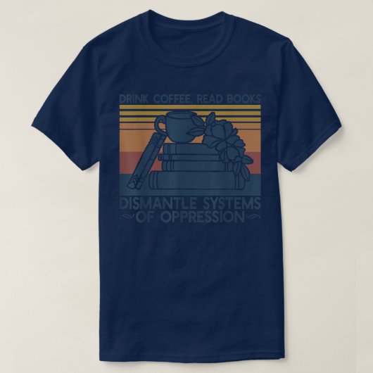Drink Coffee Read Books Dismantle Systems Of Oppre T-shirt (Design voorkant)