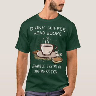 Drink Coffee Read Books Dismantle Systems Of Oppre T-shirt