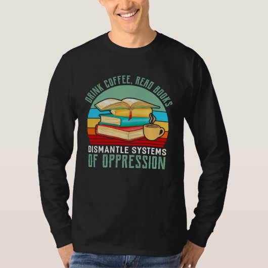Drink Coffee Read Books Dismantle Systems Of Oppre T-shirt (Voorkant)