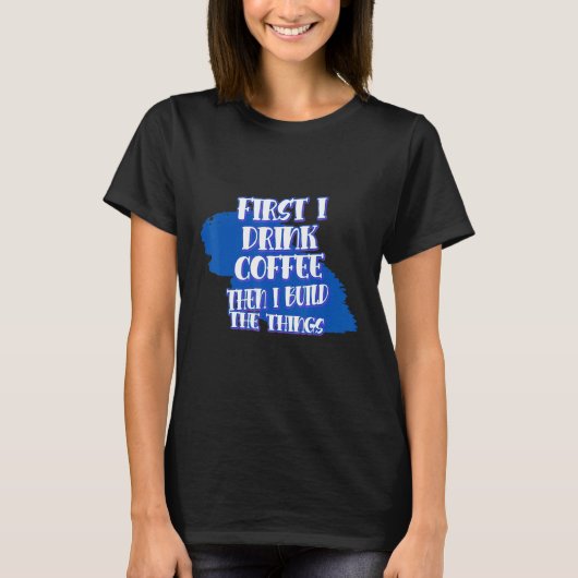 Drink Coffee Then Build The Things Sarcasm Pun T-shirt (Voorkant)