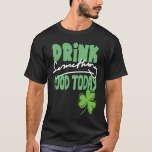 Drink iets goeds vandaag St Patrick's Day Shamro T-shirt