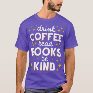 Drink Koffie Lees Boeken Wees Aardig I T-shirt