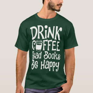 Drink Koffie Lees Boeken Wees Gelukkig  T-shirt