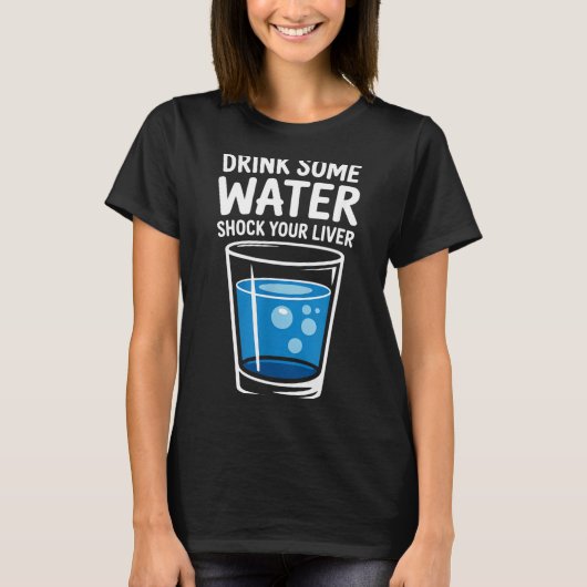 Drink Some Water Shock Your Liver Funny Sarcastic  T-shirt (Voorkant)