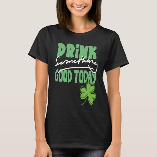Drink Something Good Today St Patrick's Day Shamro T-shirt (Voorkant)