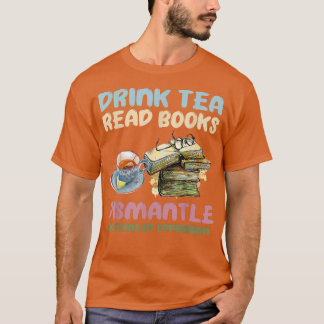 Drink tea read books dismantle systems of oppressi t-shirt