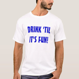 DRINK TIL ITS FUN T-SHIRT