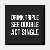 Drink Triple See Double Act Single - Funny Drinkin Magneet (Voorkant)