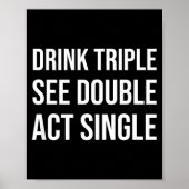 Drink Triple See Double Act Single - Funny Drinkin Poster (Voorkant)