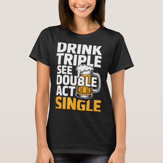 Drink Triple See Double Act Single - Funny Drinkin T-shirt (Voorkant)