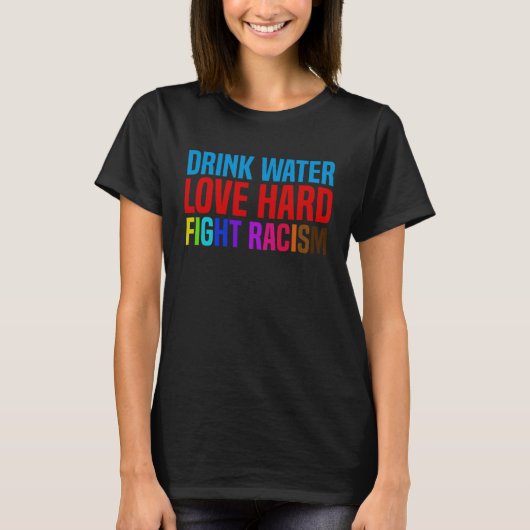 Drink Water Love Hard Fight Racism T-shirt (Voorkant)