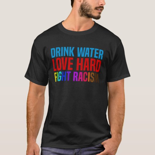 Drink Water Love Hard Fight Racism T-shirt (Voorkant)