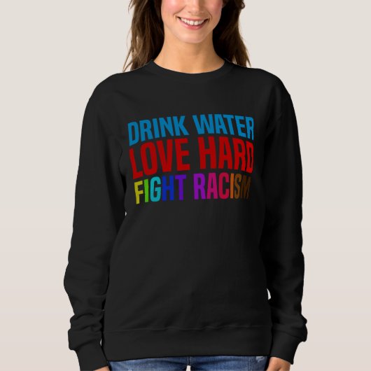 Drink Water Love Hard Fight Racism Trui (Voorkant)