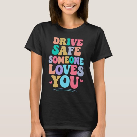 Drive safe someone loves you t-shirt (Voorkant)