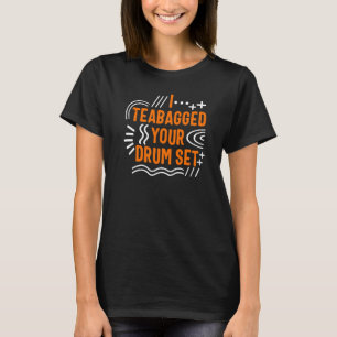 Drummer I Teabagged Your Drum set Musician Music T T-shirt