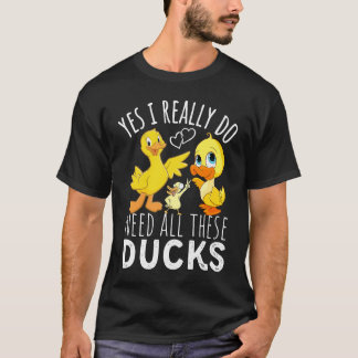 Duck Quote Yes I Really Do Need All These Ducks  3 T-shirt