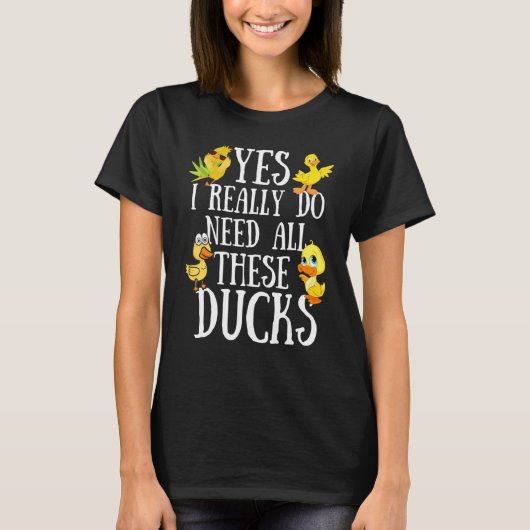 Duck Quote  Yes I Really Do Need All These Ducks   T-shirt (Voorkant)