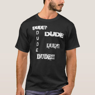 DUDE, DUDE!!!, DUDE?, DUDE, DUDE! T-SHIRT