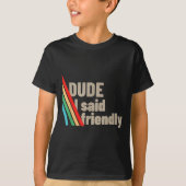 Dude I Said Friendly  T-shirt (Voorkant)