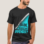 Dude where is my Apendix Post Surgery Anesthesia S T-shirt (Voorkant)