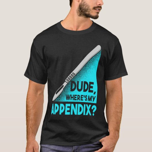 Dude where is my Apendix Post Surgery Anesthesia S T-shirt (Voorkant)