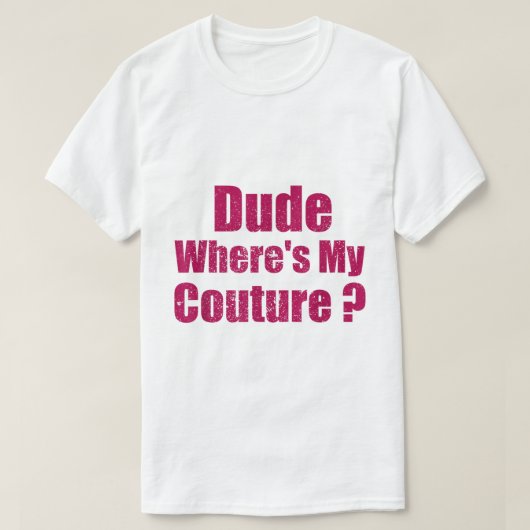Dude Where’s My Couture Quote Tee T-shirt (Design voorkant)