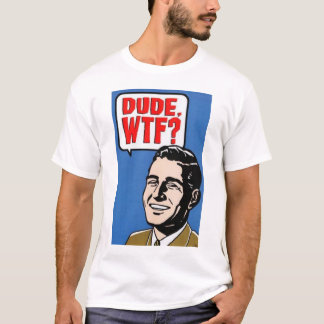 DUDE. WTF! T-SHIRT