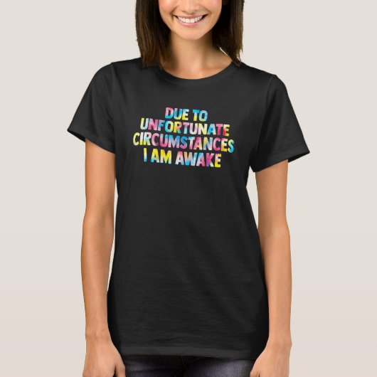 due to unfortunate circumstances I am awake women T-shirt (Voorkant)
