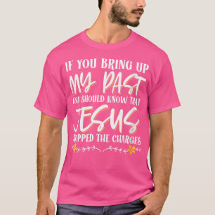 Dus als je mijn verleden ter sprake brengt, moet j t-shirt