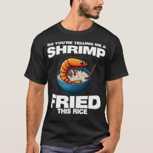 Dus je zegt me dat een garnaal deze rijst Shri hee T-shirt