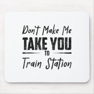 Dwing me niet om je naar het treinstation te breng muismat