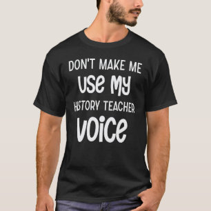 Dwing me niet om mijn stem als Geschiedenisleraar T-shirt