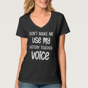 Dwing me niet om mijn stem als Geschiedenisleraar T-shirt