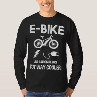 E-Bike Like A Normal Bike But Way Cooler T-shirt