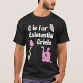 E is for Existential Crisis Existentialism Philoso T-shirt (Voorkant)