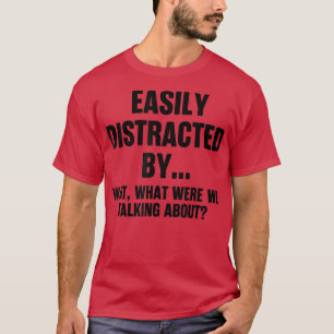 Easily Distracted By What Were We Talking Ab T-shirt