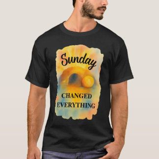 Easter Sunday Changed Everything T-shirt