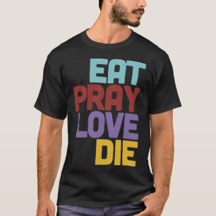 Eat Pray Love Die Humoureuze Nihilistische Design T-shirt