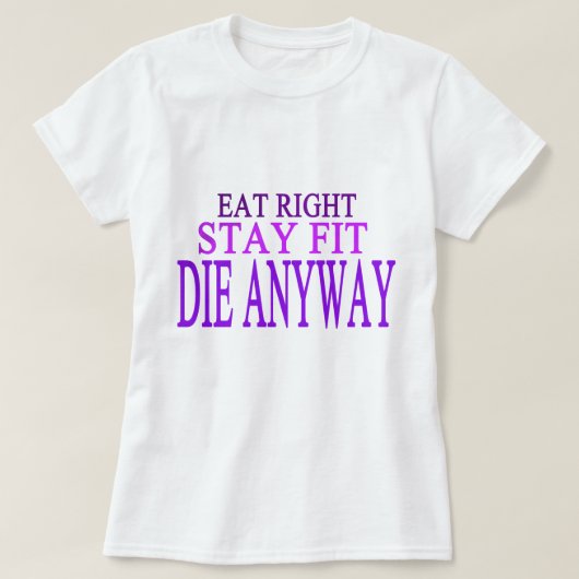 EAT RECHT, STAY FIT, DIE ANYWAY T-SHIRT (Design voorkant)