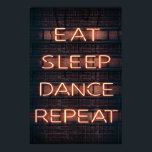 EAT SLEEP DANCE REPEAT!!! POSTER<br><div class="desc">Eat,  sleep,  dance,  repeat!</div>