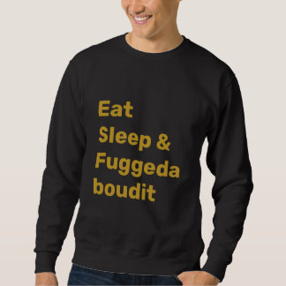 Eat Sleep & Fuggedaboudit FAUX GOLD TEXT on BLACK Trui