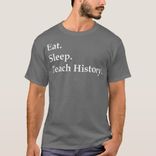 Eat Sleep Teach History T-shirt