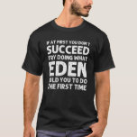 EDEN Name Personalized Birthday Funny Kerstmis Jo T-shirt<br><div class="desc">Koel en leuk "Als je er eerst niet in slaagt te doen wat Eden je voor het eerst zei" is het ontwerp een perfect cadeau of cadeau voor alle vrouwen die je wilt verrassen. Ideaal voor jezelf of als cadeau voor je favoriete meisje. Koop het ontwerp nu!</div>
