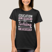 Education Is Important But Twirling Is Importanter T-shirt (Voorkant)