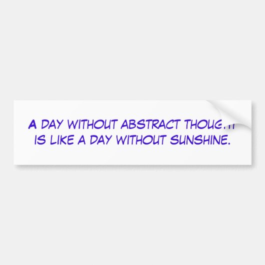 Een dag zonder abstract denken is als een dag... bumpersticker (Voorkant)