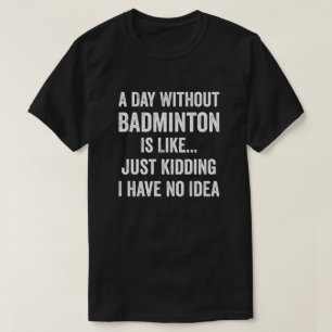 Een dag zonder badminton is als een badmintonliefh t-shirt