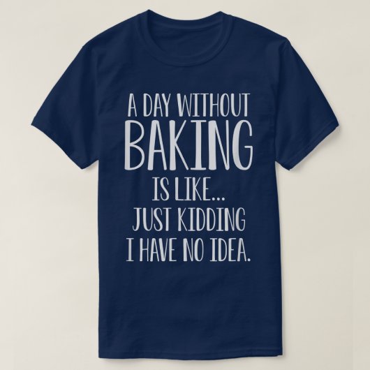 Een dag zonder bakken is alsof ik geen idee heb t-shirt (Design voorkant)