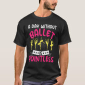 Een dag zonder ballet dansen is een nietszeggende  t-shirt (Voorkant)