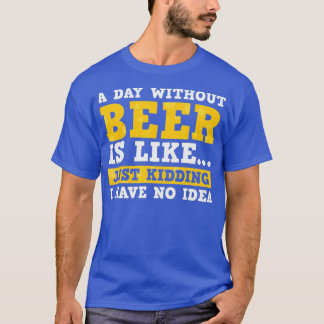 Een dag zonder bier is net alsof ik geen bier heb. t-shirt