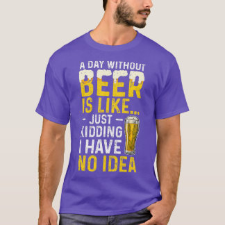 Een dag zonder bier is net alsof ik geen bier heb. t-shirt